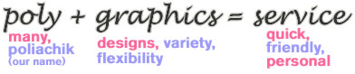 Poly(many, Poliachik) + Graphics(designs, variety) = Service(quick, friendly, personal)